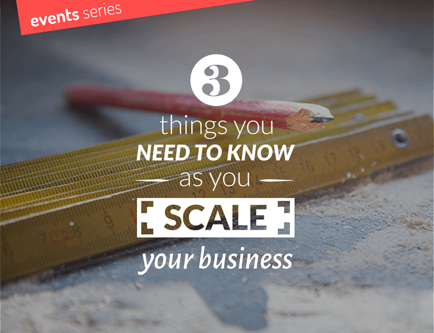 Event: 3 things you need to know as you scale your business